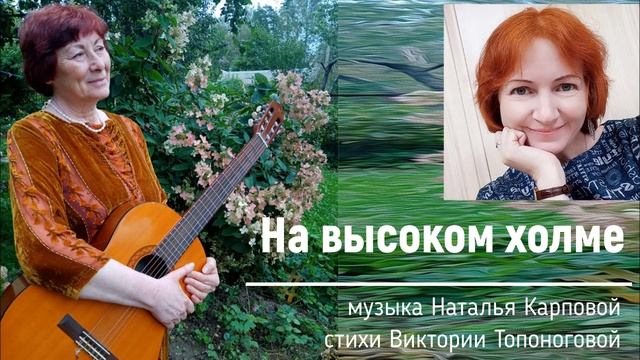 На высоком холмне (музыка Натальи Карповой, стихи Виктории Топоноговой) смотреть онлайн