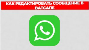 КАК РЕДАКТИРОВАТЬ СООБЩЕНИЕ В ВАТСАПЕ