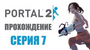 Portal 2 - Глава 7: Воссоединение - Прохождение игры на русском [#7] | PC (2014 г.)