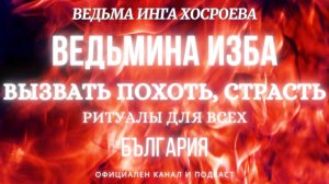 ВЫЗВАТЬ ПОХОТЬ, СТРАСТЬ...РИТУАЛЫ ДЛЯ ВСЕХ...ВЕДЬМИНА ИЗБА, ВЕДЬМИНА ИНГА ХОСРОЕВА... 2018 - 2023 г.