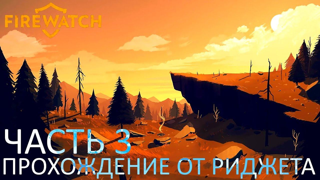 Firewatch Прохождение Часть 3 "Секреты Делайлы" смотреть онлайн