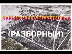 !!!РАЗБОРНЫЙ!!! парник своими руками из пластиковой трубы.