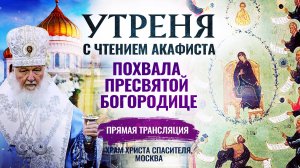 УТРЕНЯ С ЧТЕНИЕМ АКАФИСТА ПРЕСВЯТОЙ БОГОРОДИЦЕ