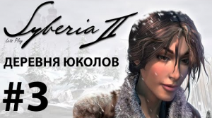 Прохождение Syberia 2. Часть 3. Деревня Юколов.