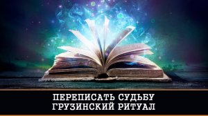 ПЕРЕПИСАТЬ СУДЬБУ. ГРУЗИНСКИЙ РИТУАЛ  | ИНГА ХОСРОЕВА  | ВЕДЬМИНА ИЗБА