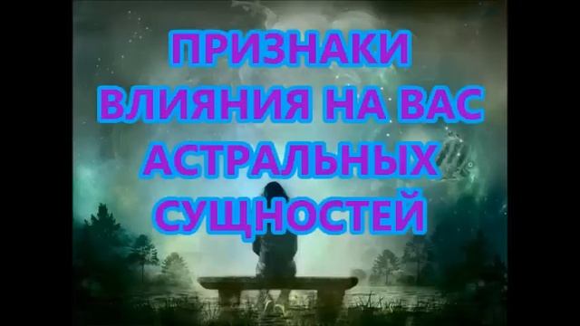 ПРИЗНАКИ ВЛИЯНИЯ НА ВАС АСТРАЛЬНЫХ СУЩНОСТЕЙ смотреть онлайн