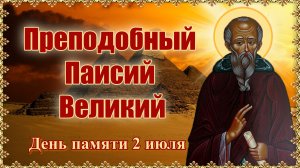 Преподобный Паисий Великий. День памяти 2 июля.