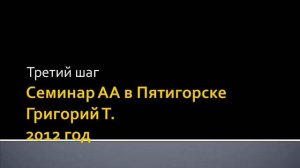 04. Семинар АА в Пятигорске. 2012 год. Григорий Т. Третий шаг.