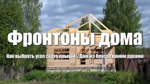 #30 Дом из бруса своими руками. Фронтоны деревянного дома. Как выбрать угол крыши на мансарде