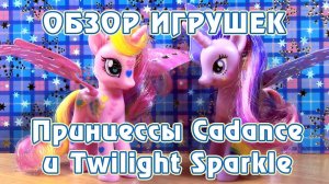 Обзор игрушек My Little Pony - Принцессы Cadance и Twilight Sparkle