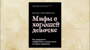 Мифы о хорошей девочке. Как разрушить стереотипы и начать жить по своим правилам. Махо Молфино