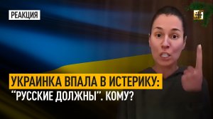 Украинка впала в истерику: “Русские должны”. Кому?