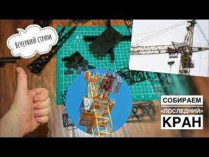 Последний кран! Собираем модель башенного крана. ВЕЧЕРНИЙ СТРИМ