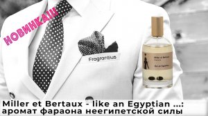 Miller et Bertaux - like an Egyptian ...: аромат фараона неегипетской силы