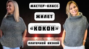 МК №11 ЖИЛЕТ КОКОН ПЛАТОЧНОЙ ВЯЗКОЙ. ПОДРОБНО