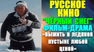 Русское кино. Фильм-Драма: "Чёрный снег" - выжить любой ценой в ледяной пустыне