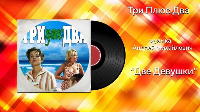 Три Плюс Два «Две Девушки» музыка Андрей Михайлович смотреть онлайн