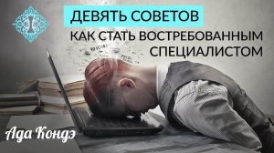 КАК СТАТЬ ВОСТРЕБОВАННЫМ СПЕЦИАЛИСТОМ В СВОЁМ ДЕЛЕ? 9 советов. Ада Кондэ