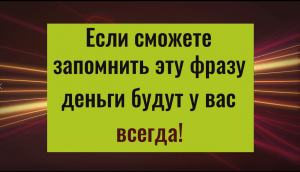 Если сможете запомнить эту фразу - деньги будут у вас всегда