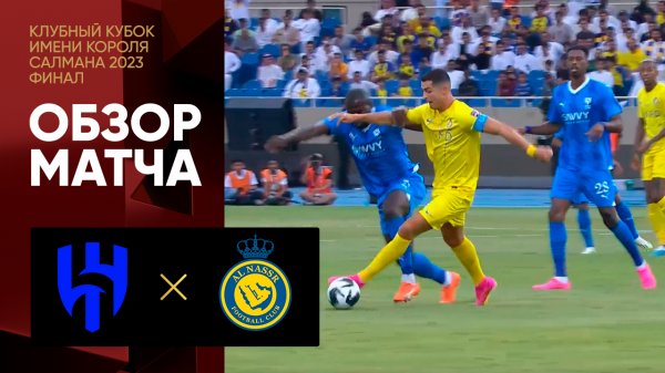 Аль-Хиляль – Аль-Наср. Обзор финального матча клубного кубка имени Короля Салмана 2023 12.08.2023