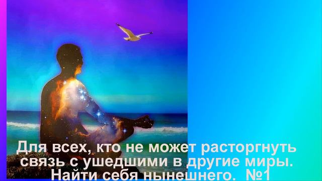 1 Для всех кто не может расторгнуть связь с ушедшими в другие миры.  Найти себя нынешнего.