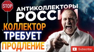 КОЛЛЕКТОР ТРЕБУЕТ ПРОДЛЕНИЕ / МИКРОЗАЙМ, БАНКИ, КОЛЛЕКТОРЫ