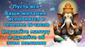 Пусть все ваши желания исполнятся в течение 24 часов. Слушайте мантру и думайте об этом желании