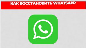КАК ВОССТАНОВИТЬ WHATSAPP