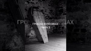 Страшная история "Гроб на колёсиках" ЧАСТЬ 2