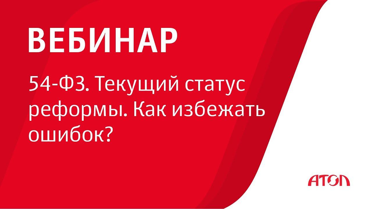 Вебинар 54-ФЗ. Текущий статус реформы. Как избежать ошибок? смотреть онлайн