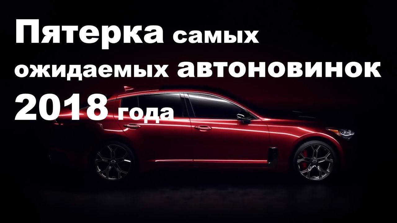 Пятерка самых ожидаемых автоновинок 2018 года смотреть онлайн