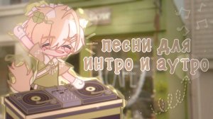 ПЕСНИ ДЛЯ ИНТРО И АУТРО | Песни, которые вы возможно искали | Gacha Club | Gacha Life