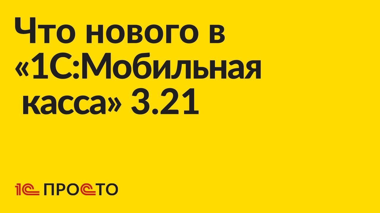 Новое в релизе «1C:Мобильная касса» 3.21 смотреть онлайн