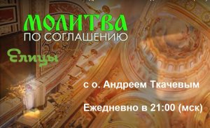Молитва по соглашению с о. Андреем Ткачевым  Ежедневно в 21 00 (мск)