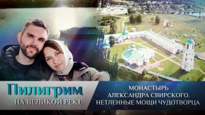 ПИЛИГРИМ. МОНАСТЫРЬ АЛЕКСАНДРА СВИРСКОГО. НЕТЛЕННЫЕ МОЩИ ЧУДОТВОРЦА