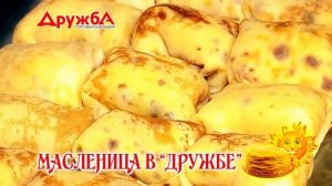 ? Масленица 2022 в "Дружбе"! Приглашаем отведать горячих блинчиков! ? Блины от 5,99!