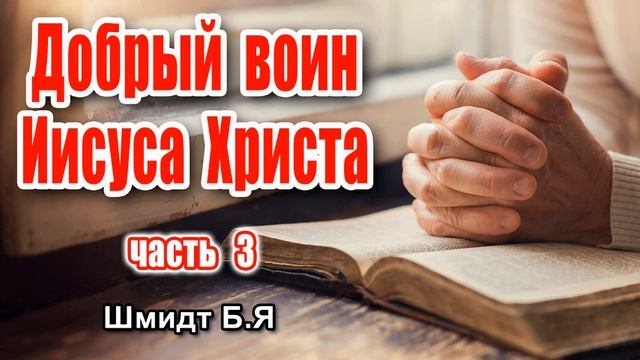 ДОБРЫЙ ВОИН ИИСУСА ХРИСТА - Свидетельство Шмидт Б.Я, ЧАСТЬ 3 смотреть онлайн
