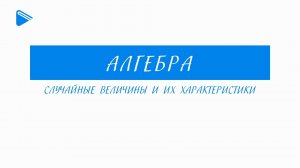11 Класс - Алгебра - Случайные величины и их характеристики