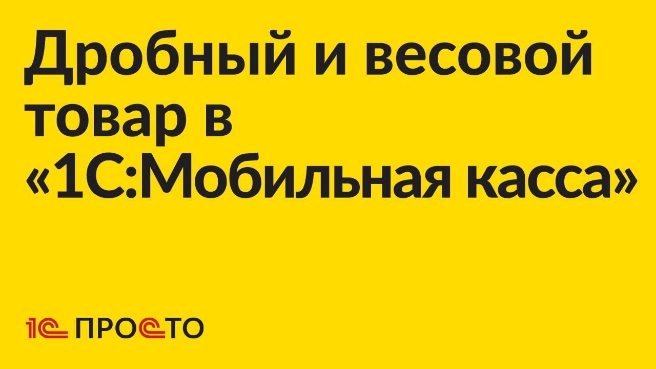 Инструкция по работе с дробным и весовым форматом товара в «1С:Мобильная касса» смотреть онлайн