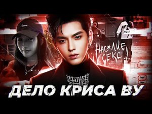 30 ЖЕРТВ НА СЧЕТУ У АЙДОЛА / ДЕЛО КРИСА ВУ / KRIS WU