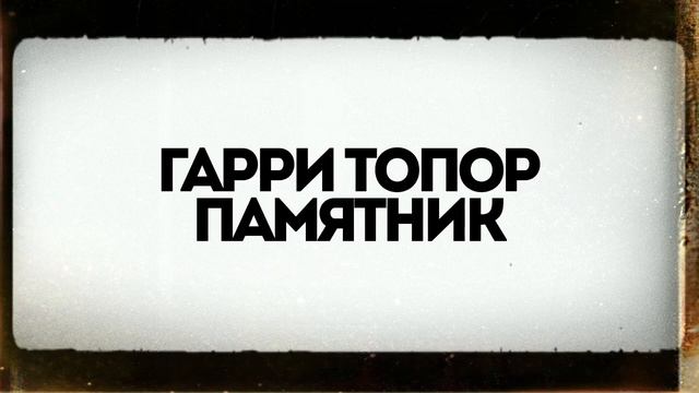 ГАРРИ ТОПОР - ПАМЯТНИК (exclusive) смотреть онлайн