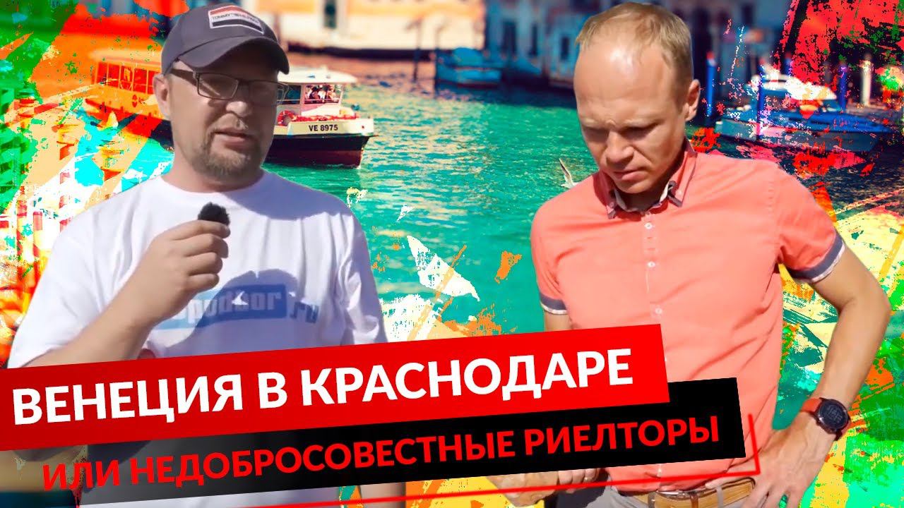 НЕДОБРОСОВЕСТНЫЕ РИЕЛТОРЫ ИЛИ ВЕНЕЦИЯ В КРАСНОДАРЕ. смотреть онлайн