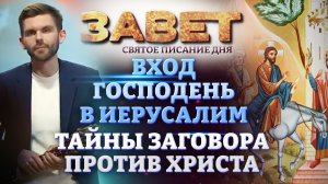 ВХОД ГОСПОДЕНЬ В ИЕРУСАЛИМ. ТАЙНЫ ЗАГОВОРА ПРОТИВ ХРИСТА. ЗАВЕТ