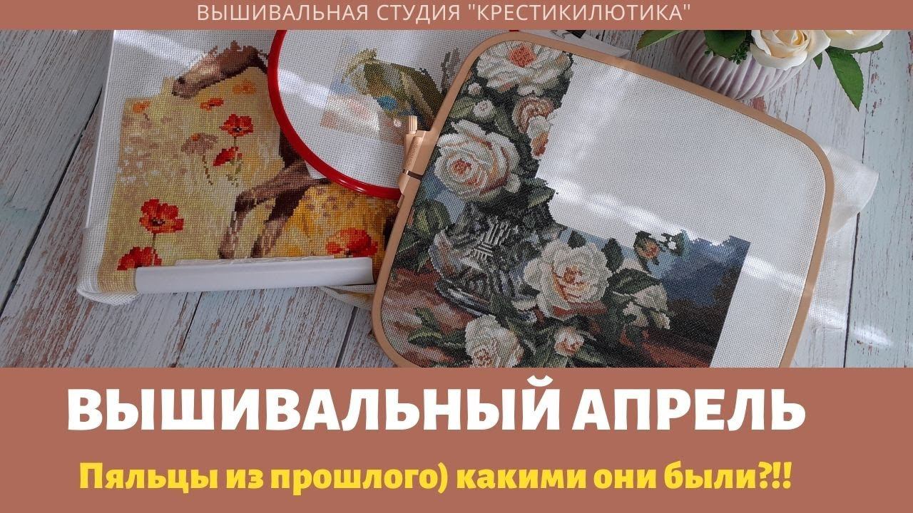 Вышивальные будни Апрель 2021// Процессы //ВЫШИВКА КРЕСТОМ// CrossStitch Paradise