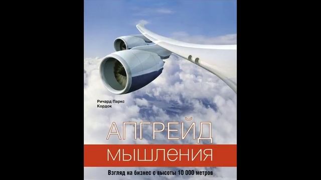 Апгрейд мышления Взгляд на бизнес с высоты 10 000 метров Ричард Паркс Кордок Часть 2 смотреть онлайн