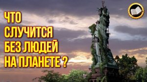 Что будет с Землей если люди исчезнут?
