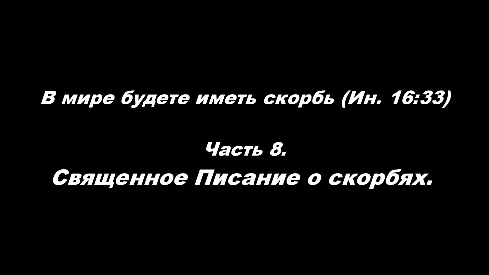 В мире будете иметь скорбь (Ин. 16_33) 
Часть 8. Священное Писание о скорбях