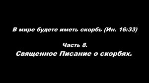В мире будете иметь скорбь (Ин. 16_33) 
Часть 8. Священное Писание о скорбях