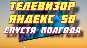 Телевизор Яндекс 50 СПУСТЯ ПОЛГОДА