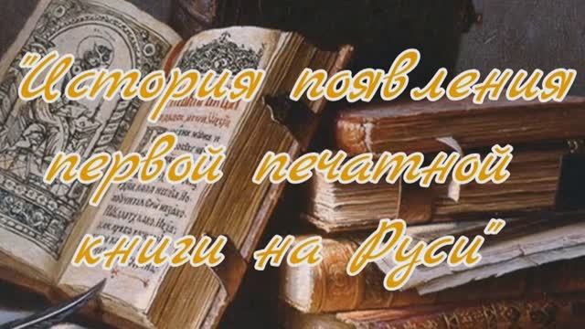 «История появления первой печатной книги на Руси» – видеорассказ. смотреть онлайн